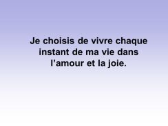 Je choisis de vivre chaque instant de ma vie dans l’amour et la joie.